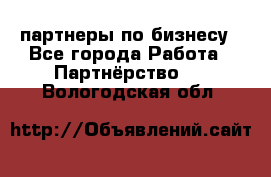 партнеры по бизнесу - Все города Работа » Партнёрство   . Вологодская обл.